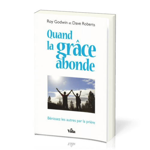 QUAND LA GRACE ABONDE - BENISSEZ LES AUTRES PAR LA PRIERE