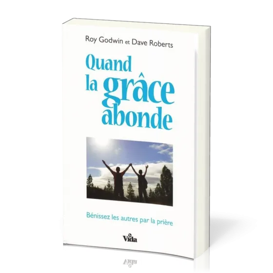 QUAND LA GRACE ABONDE - BENISSEZ LES AUTRES PAR LA PRIERE