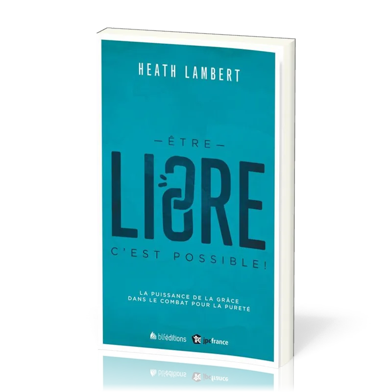 ETRE LIBRE C'EST POSSIBLE ! - LA PUISSANCE DE LA GRACE DANS LE COMBAT POUR LA PURETE