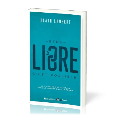 ETRE LIBRE C'EST POSSIBLE ! - LA PUISSANCE DE LA GRACE DANS LE COMBAT POUR LA PURETE