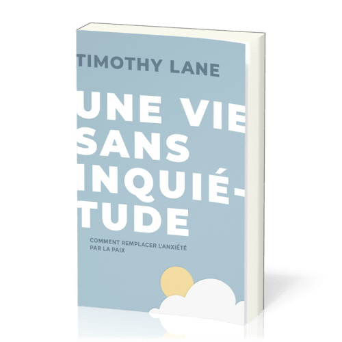 Une vie sans inquiétude - comment remplacer l'anxiété par la paix