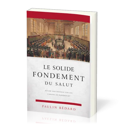 Solide fondement du salut (Le) - étude su les canons de Dordrecht