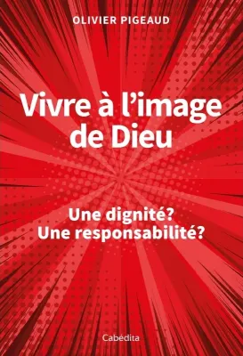 Vivre à l'image de Dieu - Une  dignité ? Une responsabilité ?