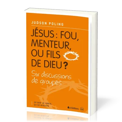 JESUS : FOU, MENTEUR OU FILS DE DIEU ? - SIX DISCUSSIONS DE GROUPES