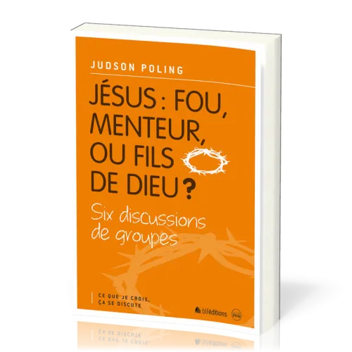 JESUS : FOU, MENTEUR OU FILS DE DIEU ? - SIX DISCUSSIONS DE GROUPES