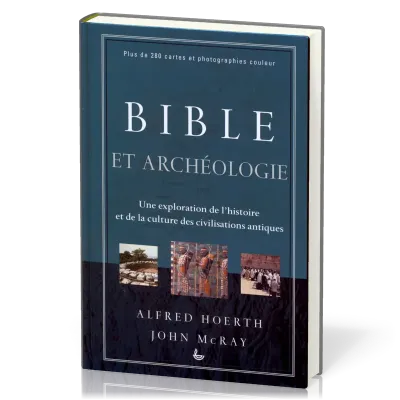BIBLE ET ARCHEOLOGIE - UNE EXPLORATION DE L'HISTOIRE ET DE LA CULTURE DES CIVILISATIONS ANTIQUES