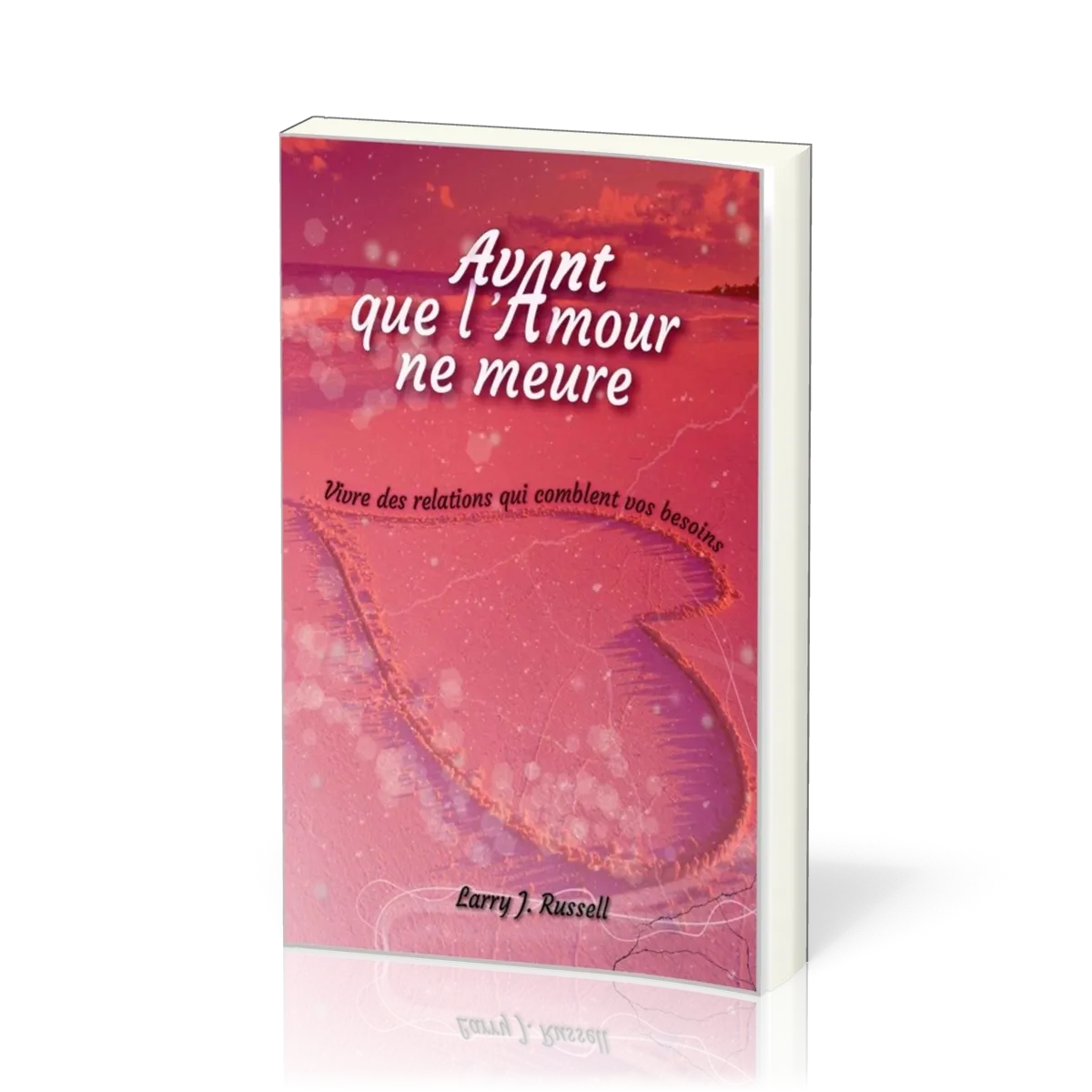 Avant que l'Amour ne meure - Vivre des relations qui comblent vos besoins