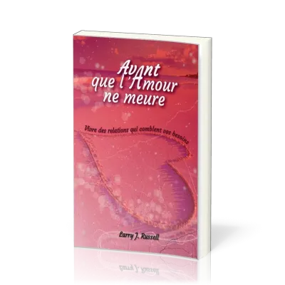 Avant que l'Amour ne meure - Vivre des relations qui comblent vos besoins