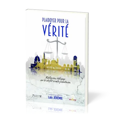 Plaidoyer pour la vérité, réflexions bibliques sur le conflit Israélo-palestinien