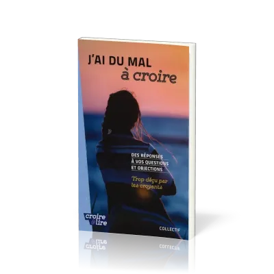 J'ai du mal à coire - Des réponses à vos questions et objections - Trop déçu par les croyants Tome 3