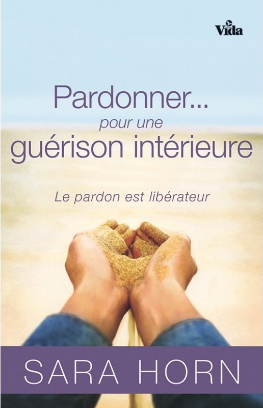 PARDONNER POUR UNE GUERISON INTERIEURE - LE PARDON EST LIBERATEUR