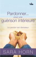 PARDONNER POUR UNE GUERISON INTERIEURE - LE PARDON EST LIBERATEUR