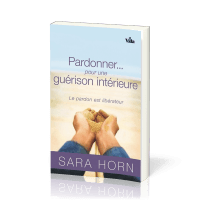 PARDONNER POUR UNE GUERISON INTERIEURE - LE PARDON EST LIBERATEUR