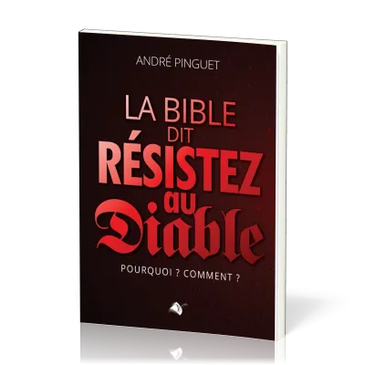 Bible dit Résistez au diable (La) - Pourquoi ? Comment ?