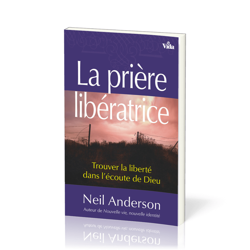 PRIÈRE LIBÉRATRICE (LA) - TROUVER LA LIBERTÉ DANS L'ÉCOUTE DE DIEU