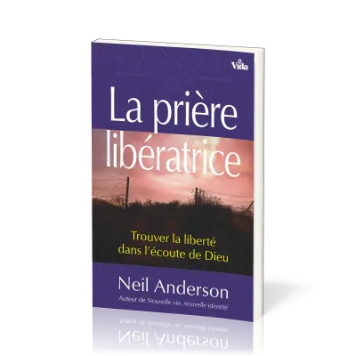 PRIÈRE LIBÉRATRICE (LA) - TROUVER LA LIBERTÉ DANS L'ÉCOUTE DE DIEU