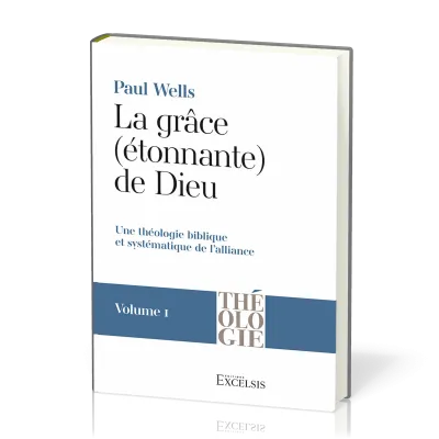 Grâce (étonnante) de Dieu (La) - Volume 1 - Une théologie biblique et systématique de l'alliance
