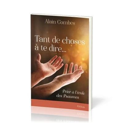 Tant de choses à te dire... - Prier à l'école des Psaumes