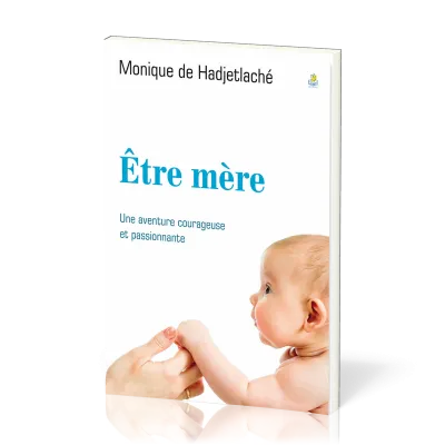 ETRE MERE - UNE AVENTURE COURAGEUSE ET PASSIONNANTE
