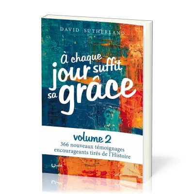 A chaque jour suffit sa grâce - 366 nouveaux témoignages encourageants tirés de l'Histoire - Vol 2