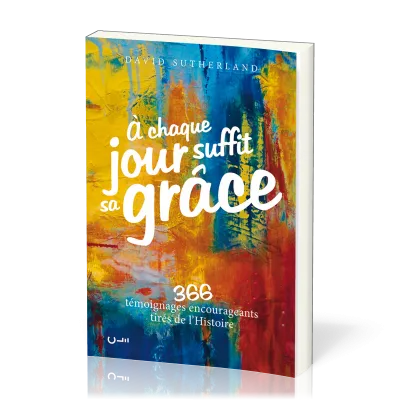 A chaque jour suffit sa grâce - 366 témoignages encourageants tirés de l'histoire
