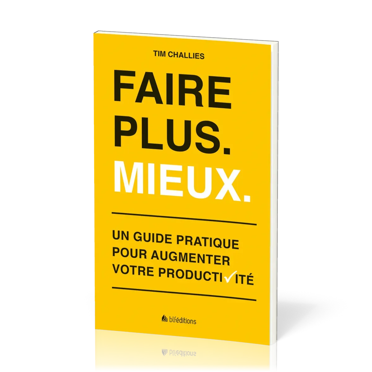 FAIRE PLUS. MIEUX. - UN GUIDE PRATIQUE POUR AUGMENTER VOTRE PRODUCTIVITE