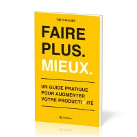 FAIRE PLUS. MIEUX. - UN GUIDE PRATIQUE POUR AUGMENTER VOTRE PRODUCTIVITE