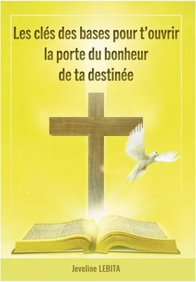 Clés des bases pour t'ouvrir la porte du bonheur de ta destinée (Les)